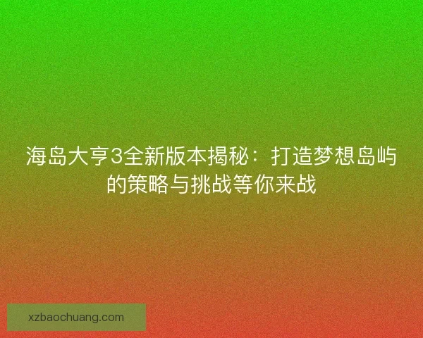 海岛大亨3全新版本揭秘：打造梦想岛屿的策略与挑战等你来战