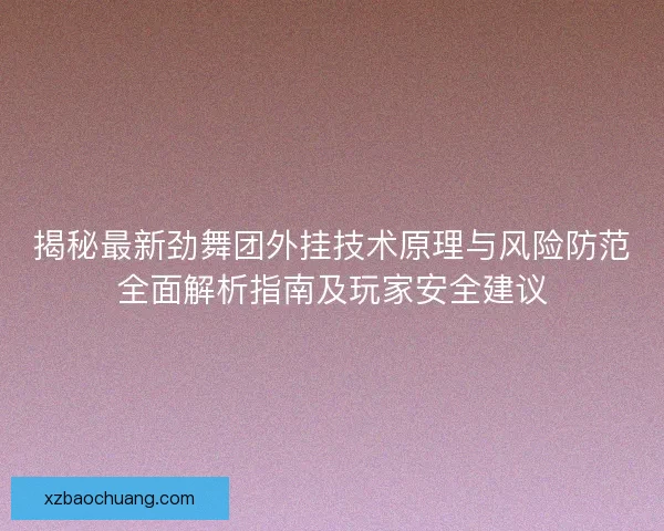 揭秘最新劲舞团外挂技术原理与风险防范全面解析指南及玩家安全建议