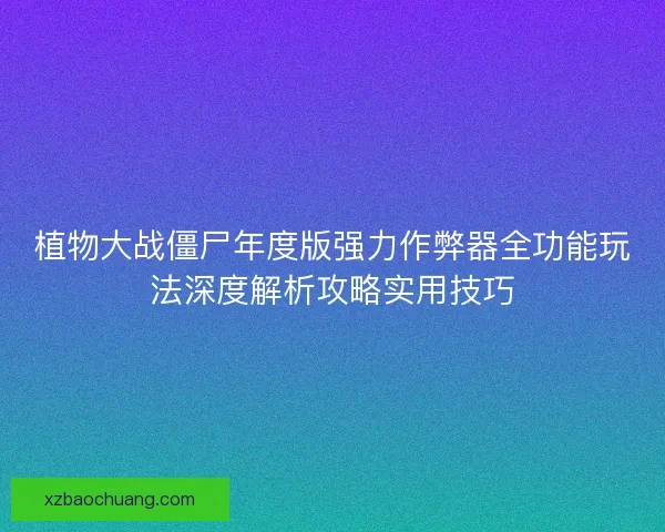 植物大战僵尸年度版强力作弊器全功能玩法深度解析攻略实用技巧