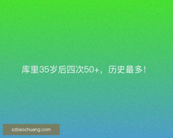 库里35岁后四次50+，历史最多！